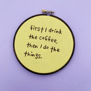 FIRST I DRINK THE COFFEE / Motivational Embroidery Hoop