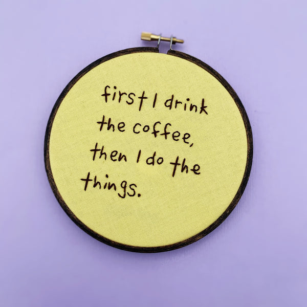FIRST I DRINK THE COFFEE / Motivational Embroidery Hoop